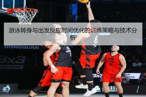 游泳转身与出发反应时间优化的训练策略与技术分析