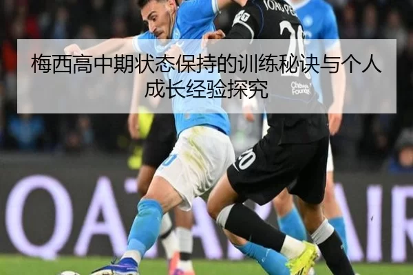 梅西高中期状态保持的训练秘诀与个人成长经验探究